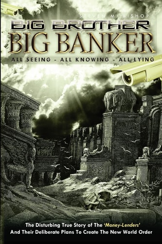 Big Brother, Big Banker All Seeing, All Knowing, All Lying: The Disturbing True Story of the 'Money Lenders' and Their Deliberate Plans to Create the New World Order