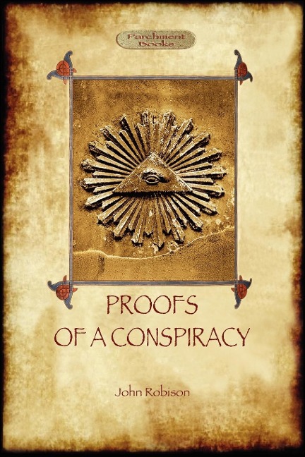 Proofs of a Conspiracy - against all the religions and governments of Europe: carried on in the secret meetings of Free Masons, Illuminati, and Reading Societies