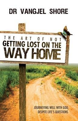 The Art of Not Getting Lost on the Way Home: Journeying well with God, despite life's questions