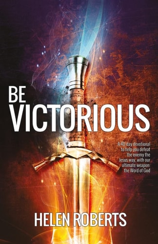 Be Victorious A 40-day Devotional to Help You Defeat the Enemy the Jesus Way, Winning the Battle with Our Ultimate Weapon: the Word of God