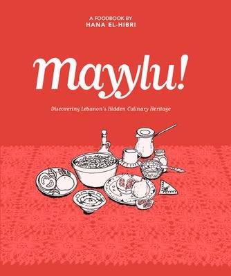 Mayylu!: Discovering Lebanons Hidden Culinary Heritage