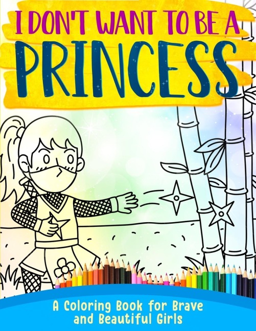I Dont Want To Be A Princess !: A Coloring Book for Brave and Beautiful Girls
