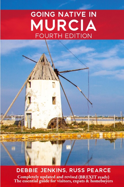 Going Native In Murcia 4th Edition: All You Need To Know About Visiting, Living and Home Buying in Murcia and Spains Costa Calida