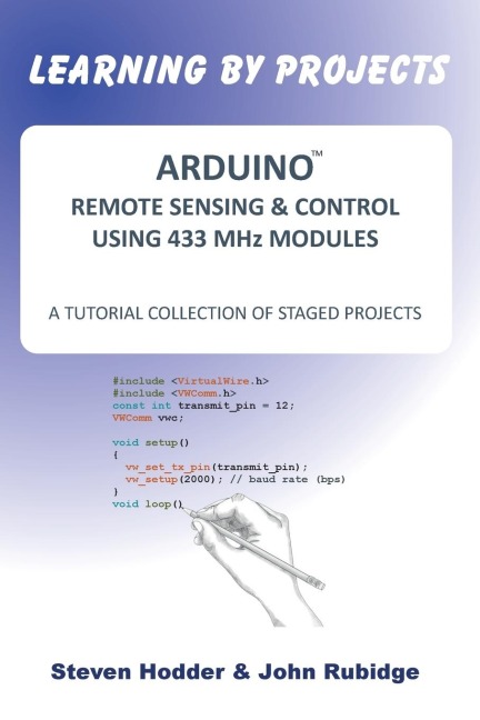 ARDUINO REMOTE SENSING & CONTROL USING 433 MHz MODULES: A TUTORIAL COLLECTION OF STAGED PROJECTS