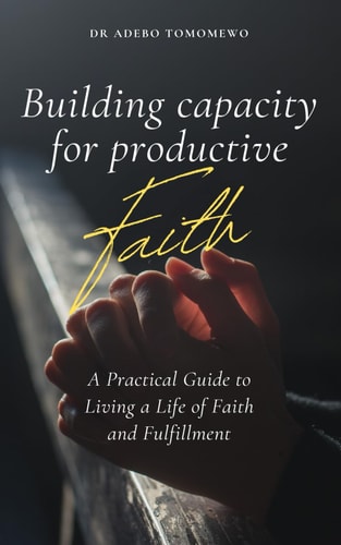 Building Capacity for Productive Faith A Practical Guide to Living a Life of Faith and Fulfillment