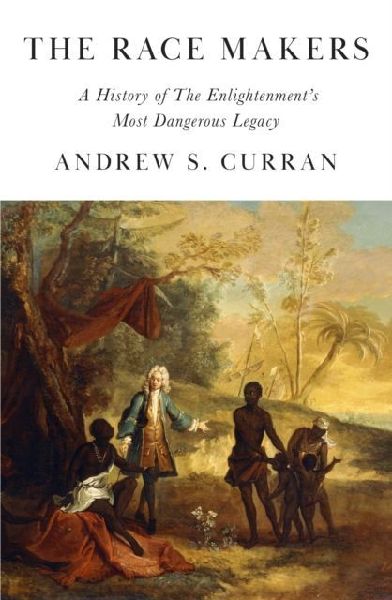 The Race Makers: A History of the Enlightenments Most Dangerous Legacy