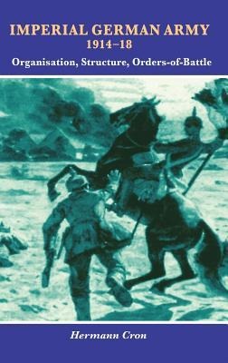 Imperial German Army 1914-18: Organisation, Structure, Orders of Battle