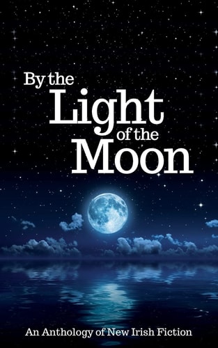 By the Light of the Moon An Anthology of New Irish Fiction