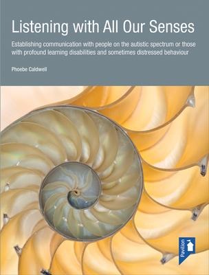 Listening with All Our Senses: Establishing Communication with People on the Autistic Spectrum or Those with Profound Learning Disabilities and Sometimes Distressed Behaviour