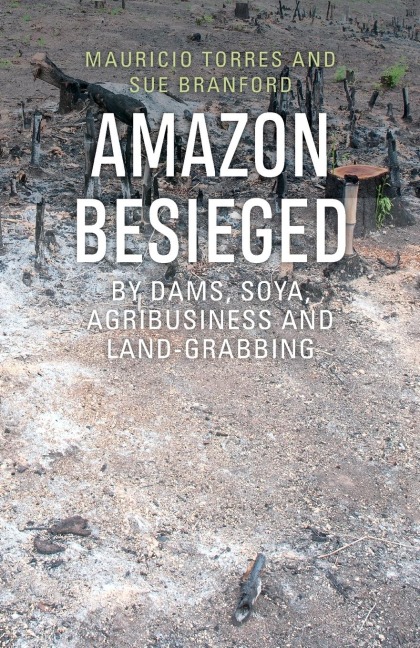 Amazon Besieged: By dams, soya, agribusiness and land-grabbing