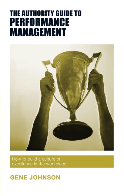 The Authority Guide to Performance Management: How to build a culture of excellence in the workplace