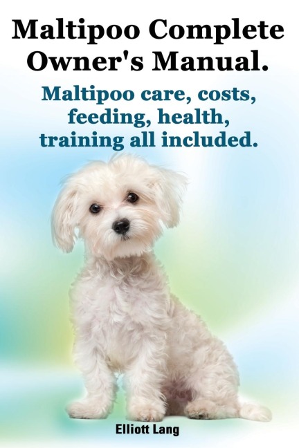 Maltipoo Complete Owners Manual. Maltipoos Facts and Information. Maltipoo Care, Costs, Feeding, Health, Training All Included.