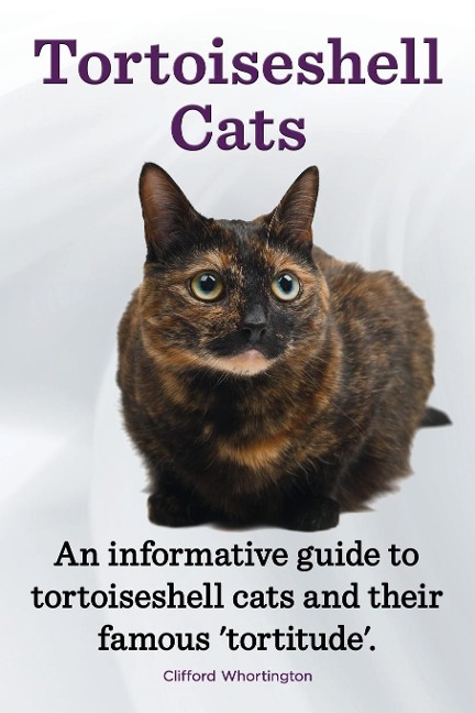 Tortoiseshell Cats. an Informative Guide to Tortoiseshell Cats and Their Famous Tortitude.