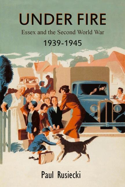 Under Fire: Essex and the Second World War, 1939-1945
