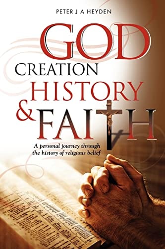 God, Creation, History and Faith A Personal Journey Through the History of Religious Belief