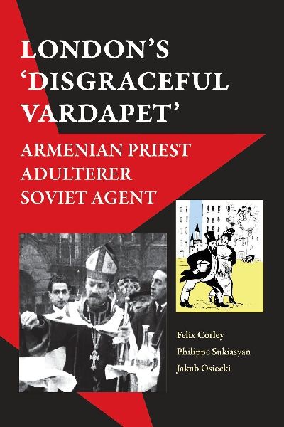 Londons Disgraceful Vardapet: Armenian Priest, Adulterer, Soviet Agent