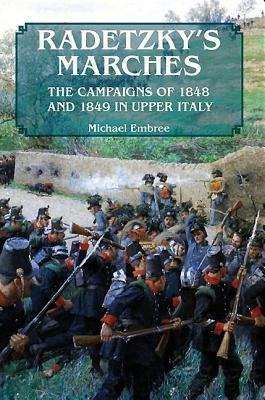 Radetzkys Marches: The Campaigns of 1848 and 1849 in Upper Italy