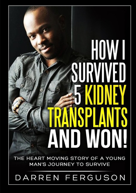 How I Survived 5 Kidney Transplants and Won! - The Heart Moving Story of a Young Mans Journey to Survive