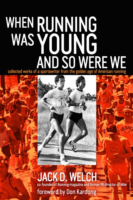 When Running Was Young and So Were We: Collected Works of a Sportswriter from the Golden Age of American Running