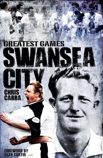 Swansea City Greatest Games: The Swans Fifty Finest Matches