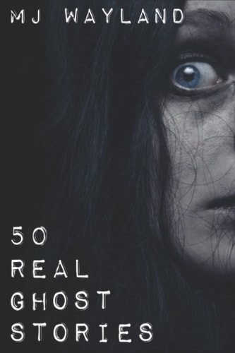 50 Real Ghost Stories Terrifying Real Life Encounters with Ghosts and Spirits