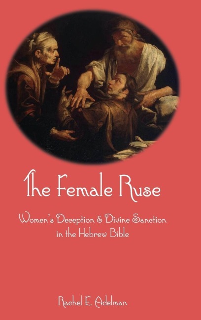 The Female Ruse: Womens Deception and Divine Sanction in the Hebrew Bible