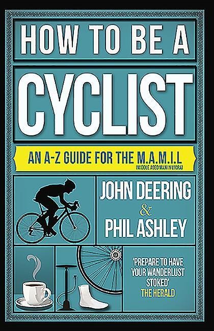 How to Be a Cyclist: An A-Z Guide for the M.A.M.I.L. (Middle Aged Man in Lycra)