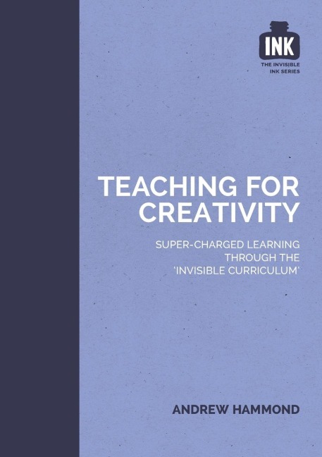 Teaching for Creativity: Super-charged learning through the Invisible Curriculum