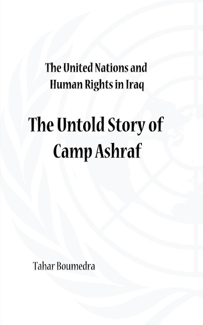 The United Nations and Human Rights in Iraq: The Untold Story of Camp Ashraf