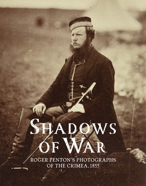 Shadows of War: Roger Fentons Photographs of the Crimea, 1855