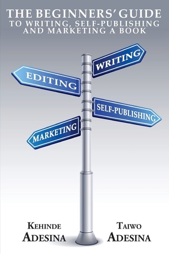 The Beginners' Guide to Writing, Self-Publishing and Marketing a Book