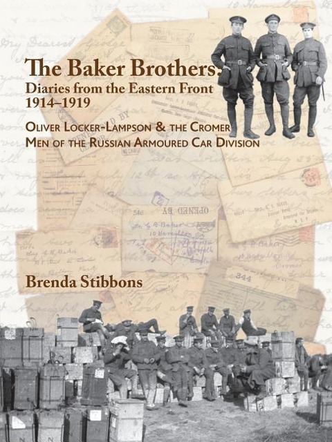 The Baker Brothers: Diaries From The Eastern Front 1914-1919: Oliver Locker-Lampson & the Cromer Men of the Russian Armoured Car Division