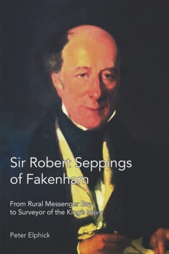Sir Robert Seppings of Fakenham From Rural Messenger Boy to Surveyor of the King's Navy