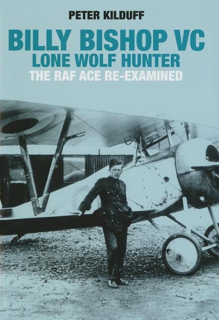 Billy Bishop VC Lone Wolf Hunter: The RAF Ace Re-Examined