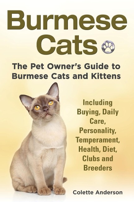 Burmese Cats, The Pet Owners Guide to Burmese Cats and Kittens Including Buying, Daily Care, Personality, Temperament, Health, Diet, Clubs and Breeders