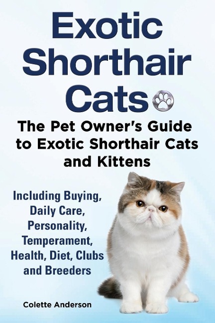 Exotic Shorthair Cats The Pet Owners Guide to Exotic Shorthair Cats and Kittens  Including Buying, Daily Care, Personality, Temperament, Health, Diet, Clubs and Breeders