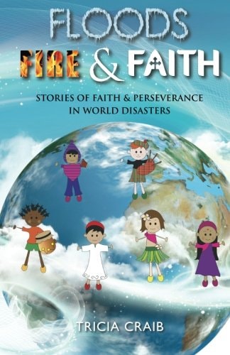 Floods, Fire and Faith Stories of Faith and Perseverance in World Disasters
