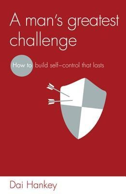 A Mans Greatest Challenge: How to Build Self Control That Lasts