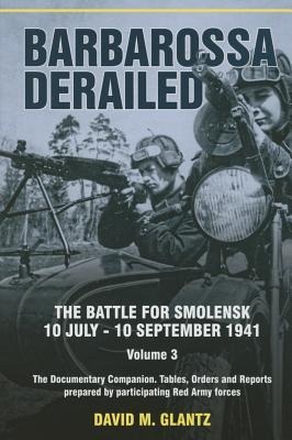 Barbarossa Derailed: The Battle for Smolensk 10 July-10 September 1941 - Volume 3: The Documentary Companion. Tables, Orders and Reports Prepared by Participating Red Army Forces