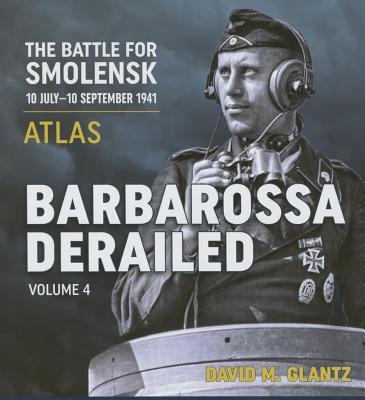 Barbarossa Derailed: The Battle for Smolensk 10 July-10 September 1941 - Volume 4: Atlas