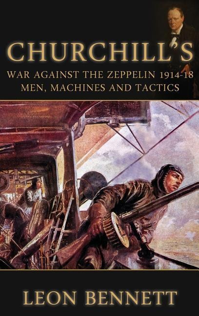 Churchill's War Against the Zeppelin 1914-18: Men, Machines and Tactics