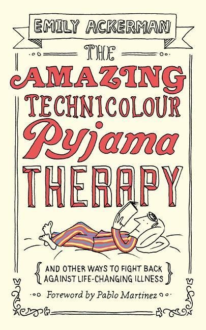 The Amazing Technicolour Pyjama Therapy: And Other Ways to Fight Back Against Life-Changing Illness