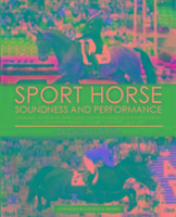 Sport Horse: Soundness and Performance - Training Advice for Dressage, Showjumping and Event Horses from Champion Riders, Equine Scientists and Vets