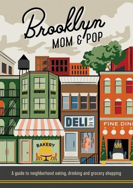 Brooklyn Mom & Pop: A Guide to Neighborhood Eating, Drinking and Grocery Shopping