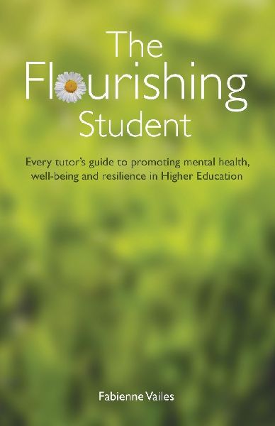 The Flourishing Student: Every tutors guide to promoting mental health, well-being and resilience in Higher Education