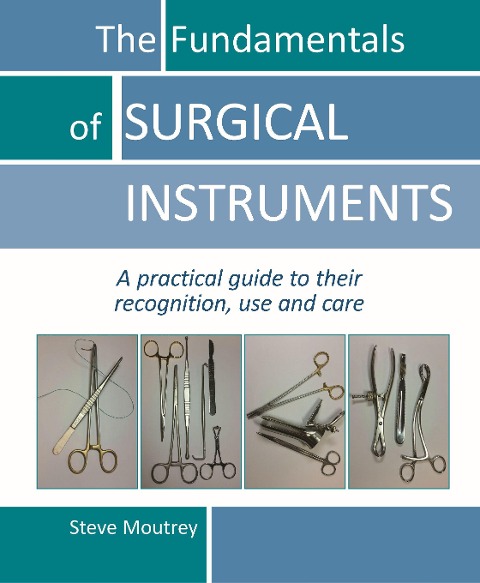 The Fundamentals of SURGICAL INSTRUMENTS: A practical guide to their recognition, use and care