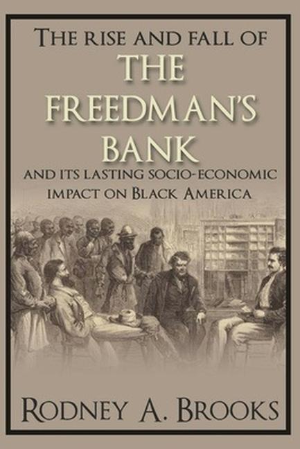 The Rise and Fall of The Freedmans Bank: And its Lasting Socio-Economic Impact on Black America