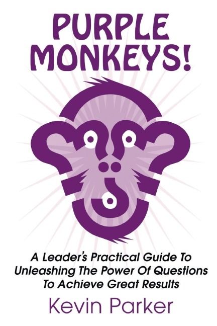 Purple Monkeys! a Leaders Practical Guide to Unleashing the Power of Questions to Achieve Great Results