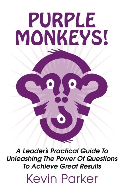 Purple Monkeys! a Leaders Practical Guide to Unleashing the Power of Questions to Achieve Great Results