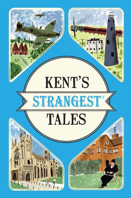 Kents Strangest Tales: Extraordinary but True Stories from a Very Curious County